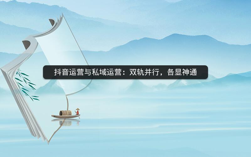 抖音运营与私域运营：双轨并行，各显神通