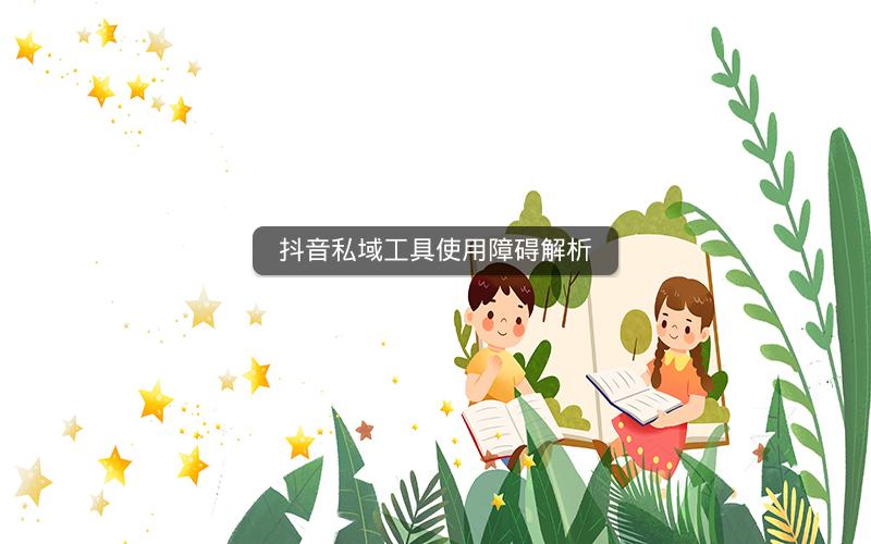 抖音私域工具使用障碍解析