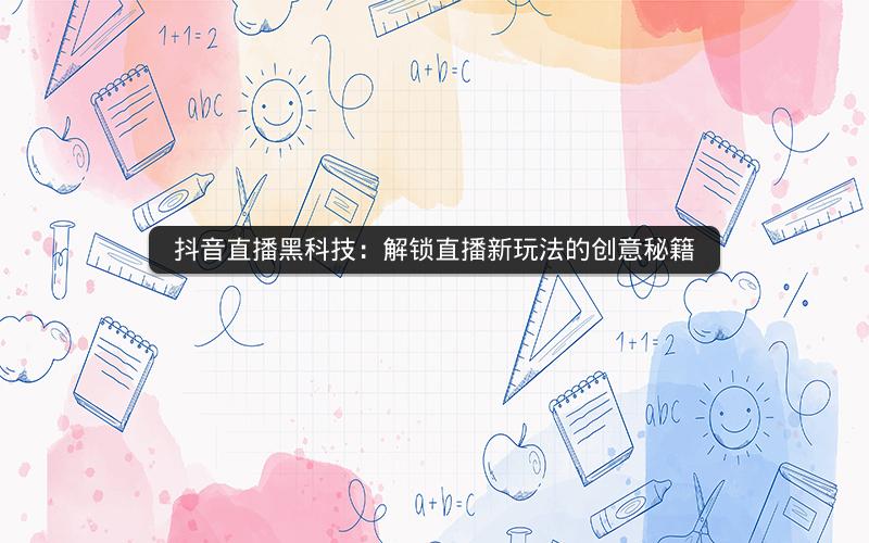 抖音直播黑科技：解锁直播新玩法的创意秘籍