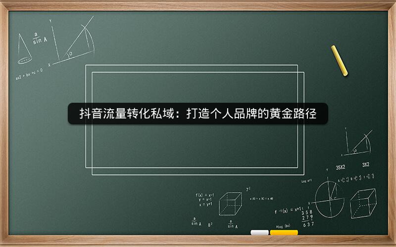 抖音流量转化私域：打造个人品牌的黄金路径