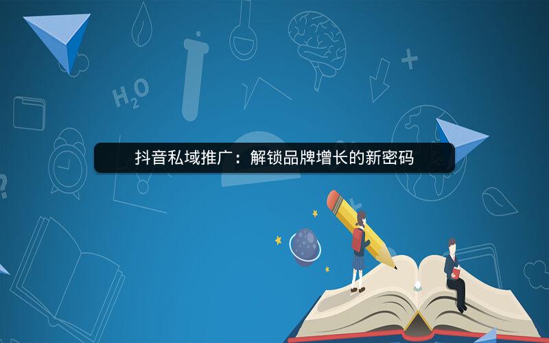 抖音私域推广：解锁品牌增长的新密码