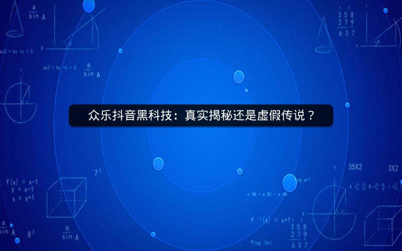 众乐抖音黑科技：真实揭秘还是虚假传说？