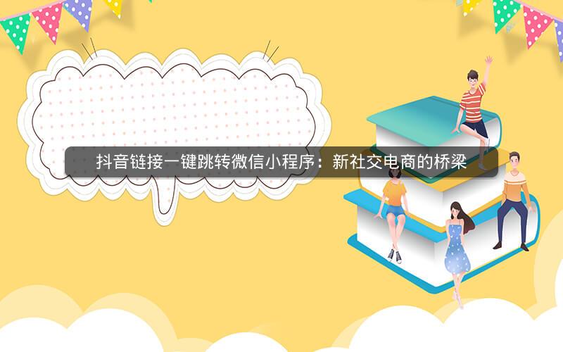抖音链接一键跳转微信小程序：新社交电商的桥梁