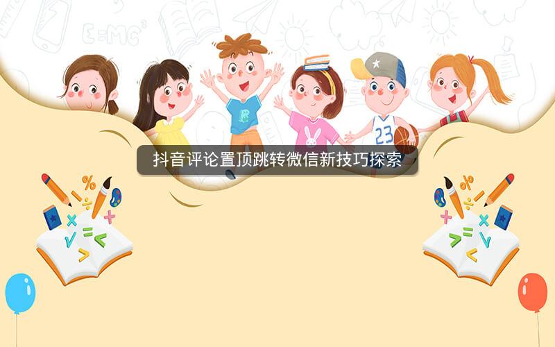 抖音评论置顶跳转微信新技巧探索