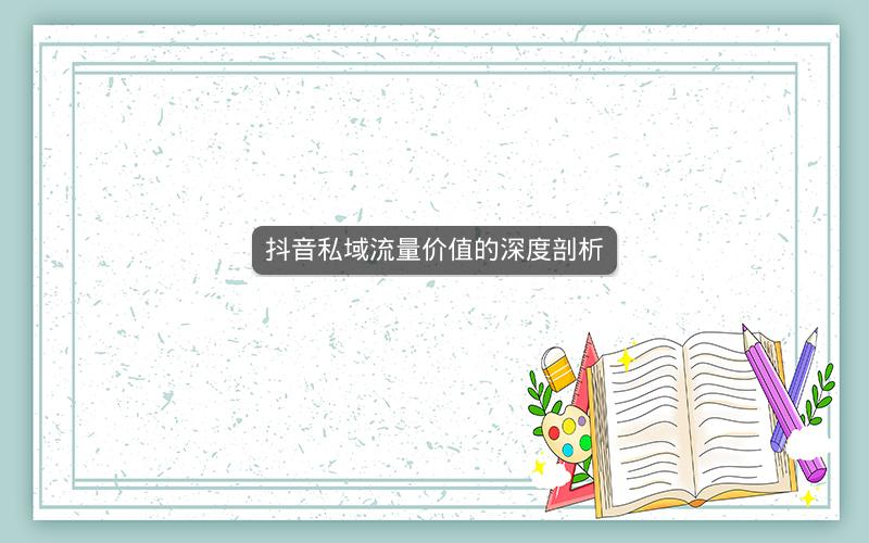 抖音私域流量价值的深度剖析
