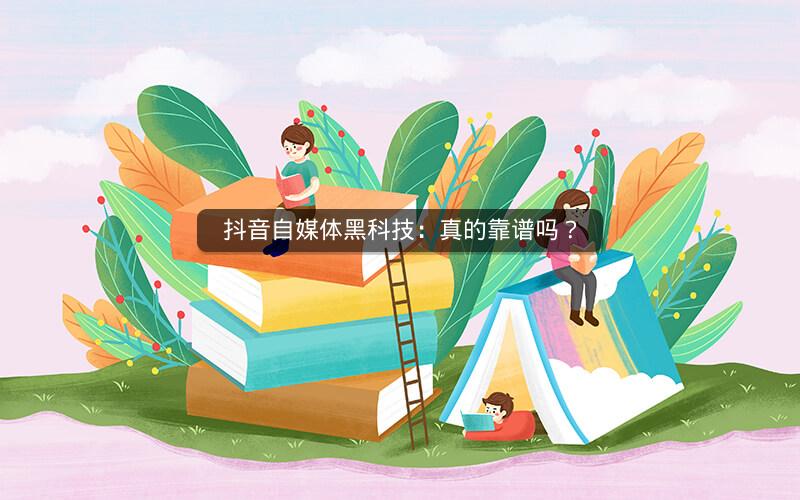 抖音自媒体黑科技：真的靠谱吗？