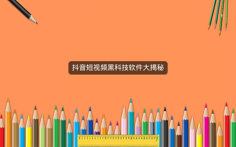 抖音短视频黑科技软件大揭秘