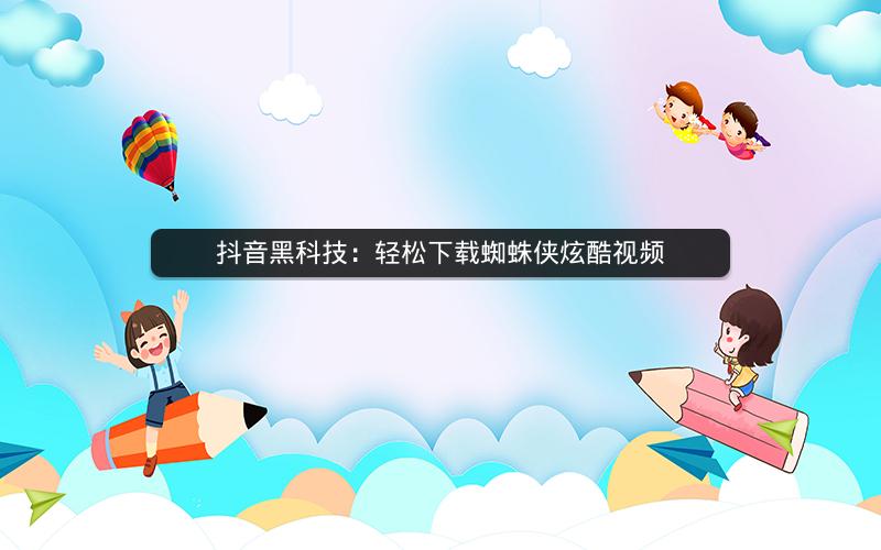 抖音黑科技：轻松下载蜘蛛侠炫酷视频
