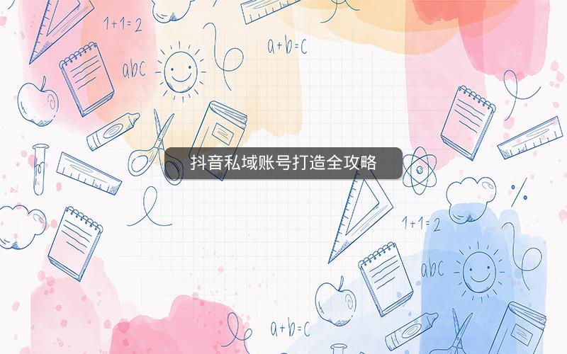 抖音私域账号打造全攻略