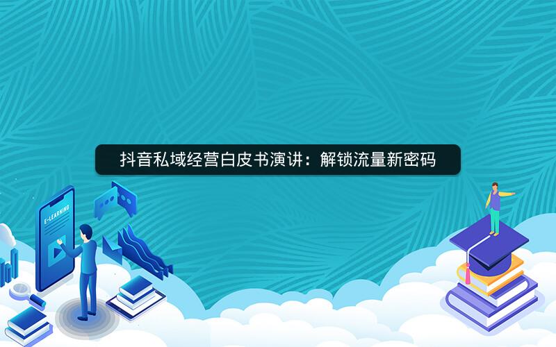 抖音私域经营白皮书演讲：解锁流量新密码