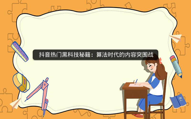  抖音热门黑科技秘籍：算法时代的内容突围战