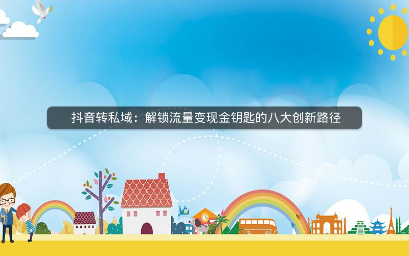  抖音转私域：解锁流量变现金钥匙的八大创新路径