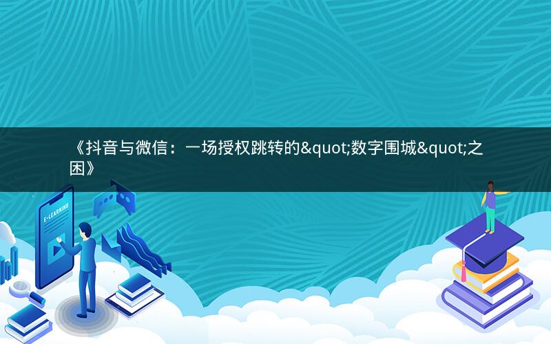 《抖音与微信：一场授权跳转的"数字围城"之困》