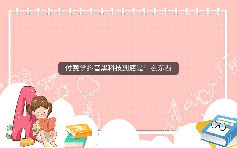 付费学抖音黑科技到底是什么东西