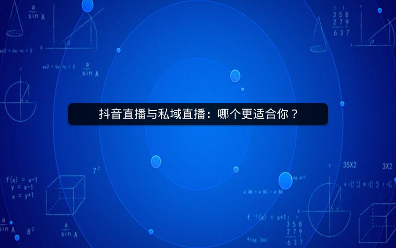 抖音直播与私域直播：哪个更适合你？