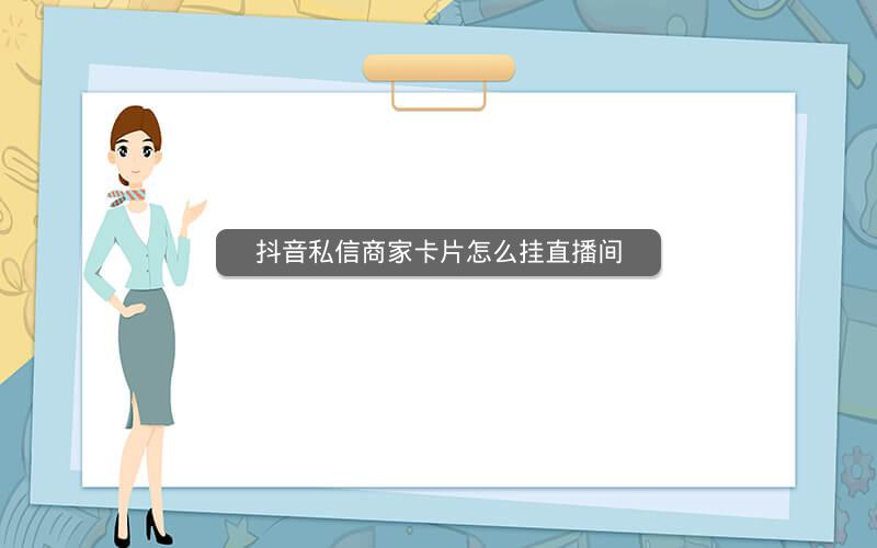 抖音私信商家卡片怎么挂直播间