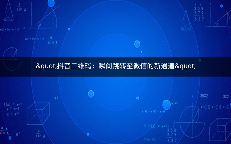 "抖音二维码：瞬间跳转至微信的新通道"