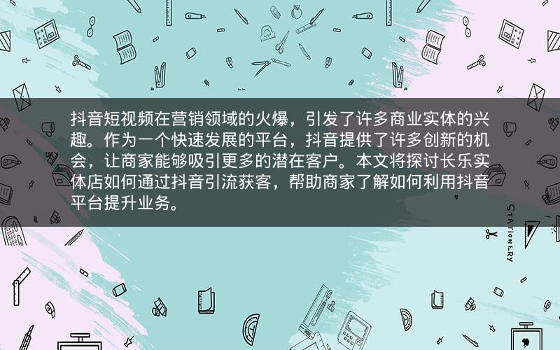 抖音短视频在营销领域的火爆，引发了许多商业实体的兴趣。作为一个快速发展的平台，抖音提供了许多创新的机会，让商家能够吸引更多的潜在客户。本文将探讨长乐实体店如何通过抖音引流获客，帮助商家了解如何利用抖音平台提升业务。