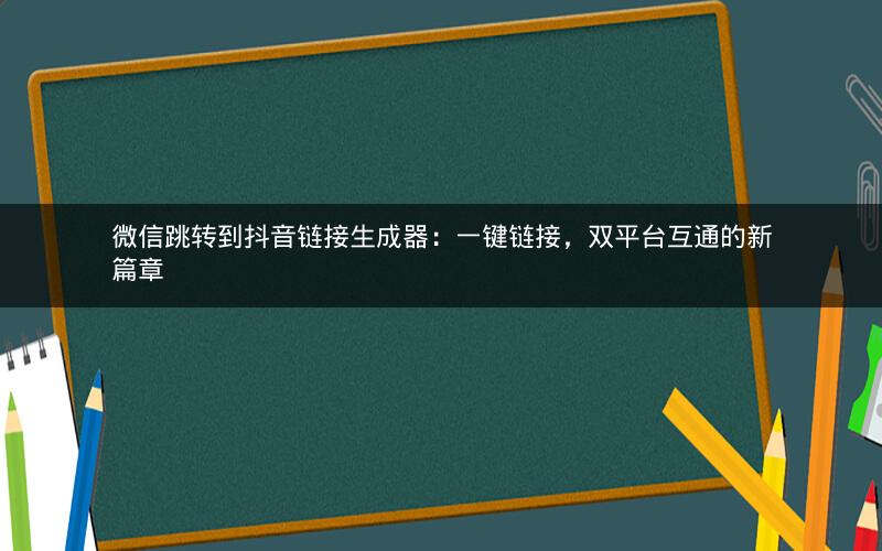 微信跳转到抖音链接生成器：一键链接，双平台互通的新篇章