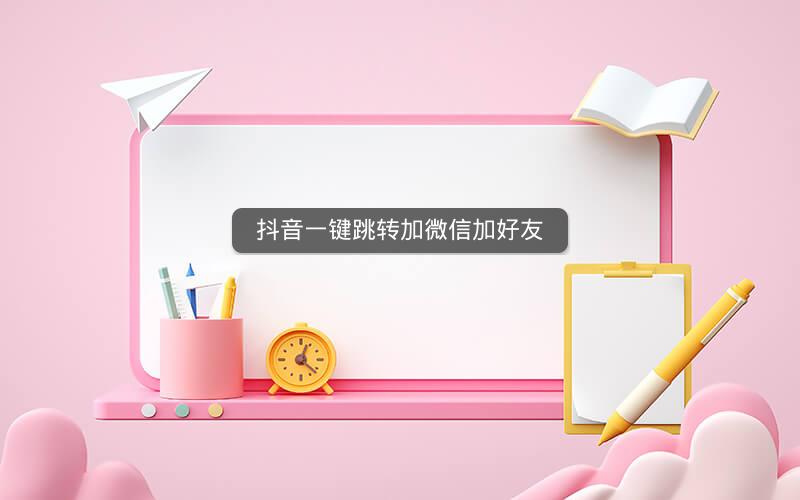 抖音一键跳转加微信加好友