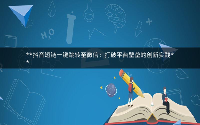 **抖音短链一键跳转至微信：打破平台壁垒的创新实践**