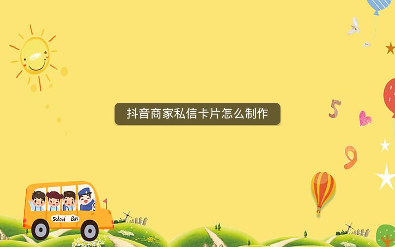 抖音商家私信卡片怎么制作