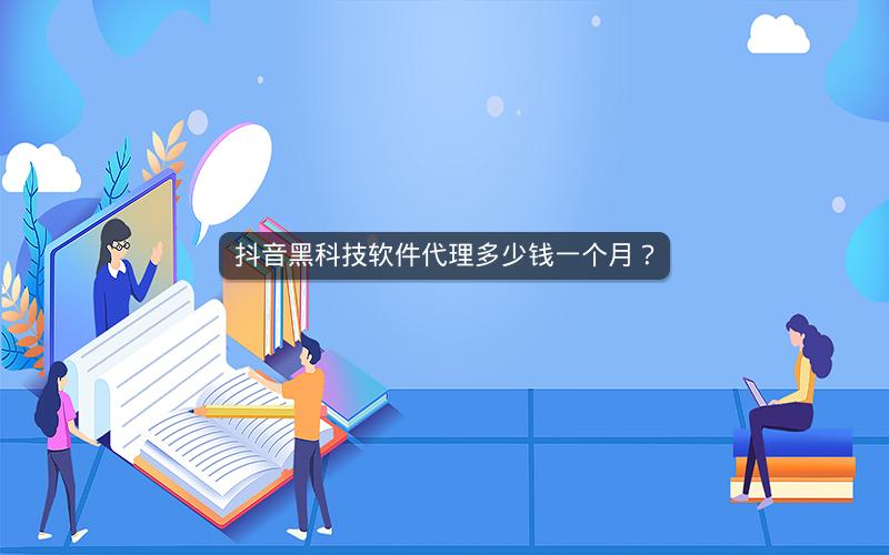 抖音黑科技软件代理多少钱一个月？