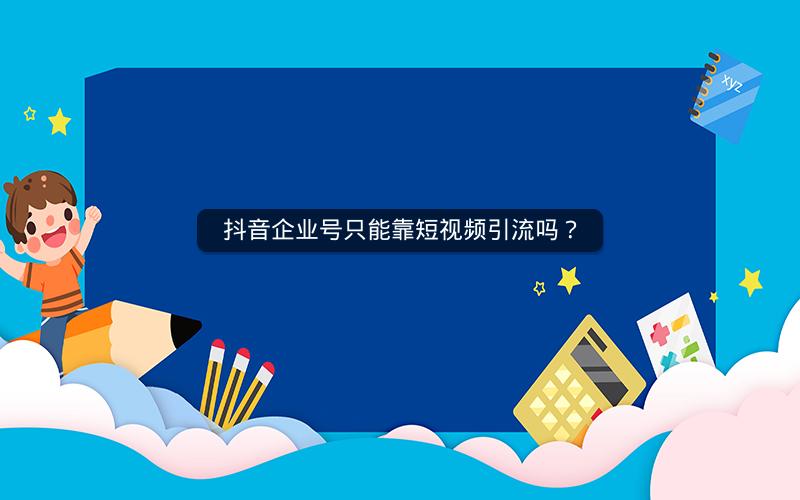 抖音企业号只能靠短视频引流吗？