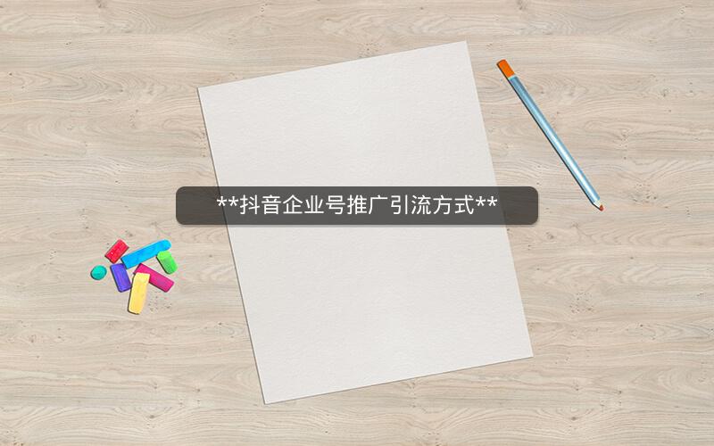 **抖音企业号推广引流方式**