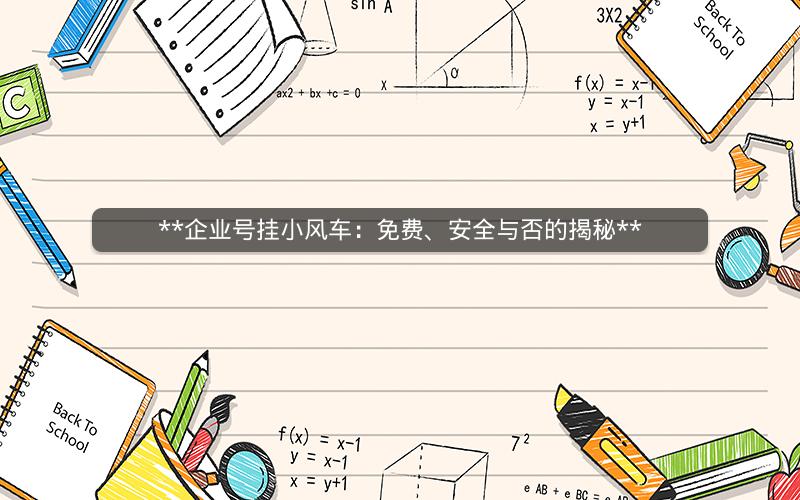  企业号挂小风车：免费、安全与否的揭秘 