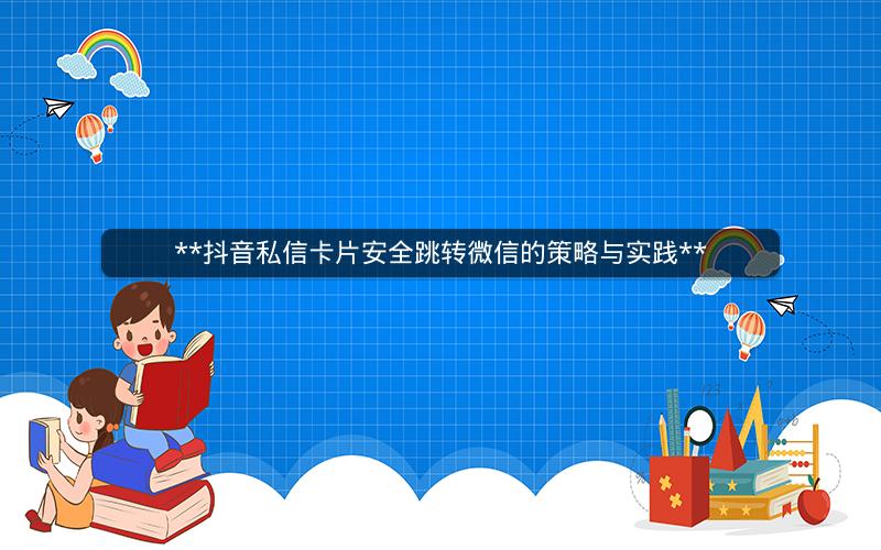 **抖音私信卡片安全跳转微信的策略与实践**