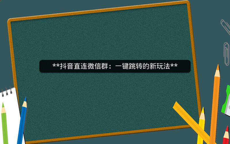 **抖音直连微信群：一键跳转的新玩法**