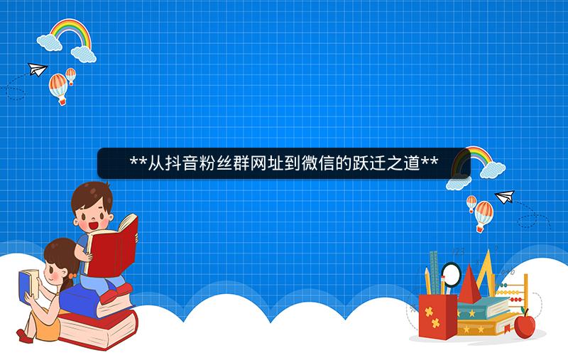  从抖音粉丝群网址到微信的跃迁之道 