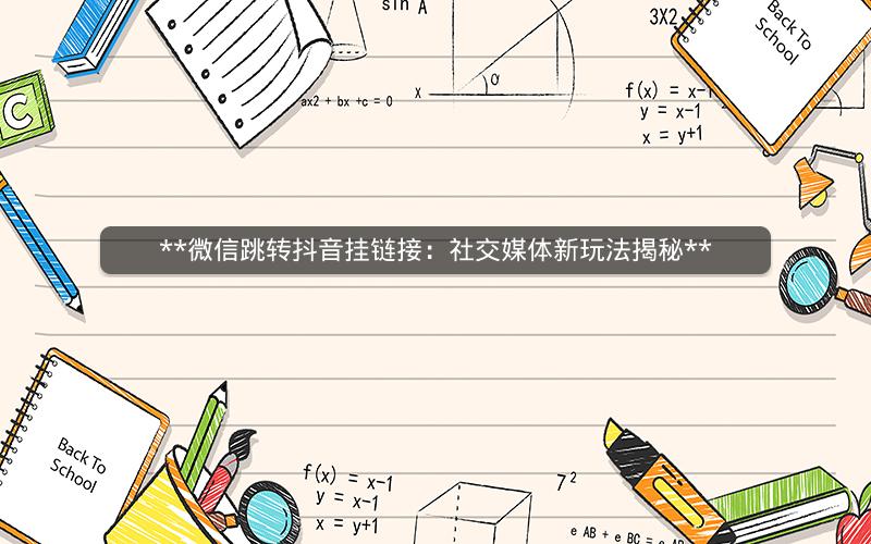  微信跳转抖音挂链接：社交媒体新玩法揭秘 