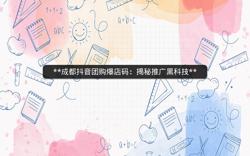 **成都抖音团购爆店码：揭秘推广黑科技**