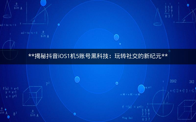  揭秘抖音iOS1机5账号黑科技：玩转社交的新纪元 