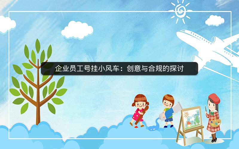 企业员工号挂小风车：创意与合规的探讨