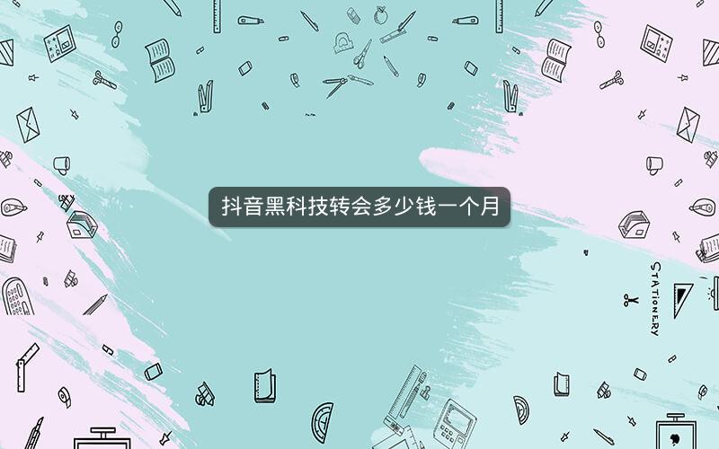 抖音黑科技转会多少钱一个月