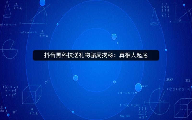 抖音黑科技送礼物骗局揭秘：真相大起底