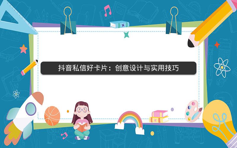 抖音私信好卡片：创意设计与实用技巧