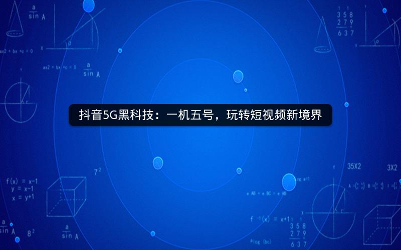 抖音5G黑科技：一机五号，玩转短视频新境界