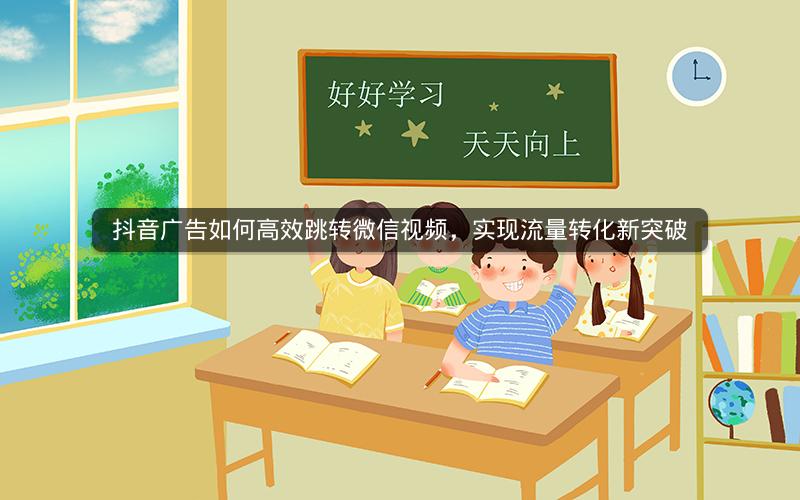 抖音广告如何高效跳转微信视频，实现流量转化新突破