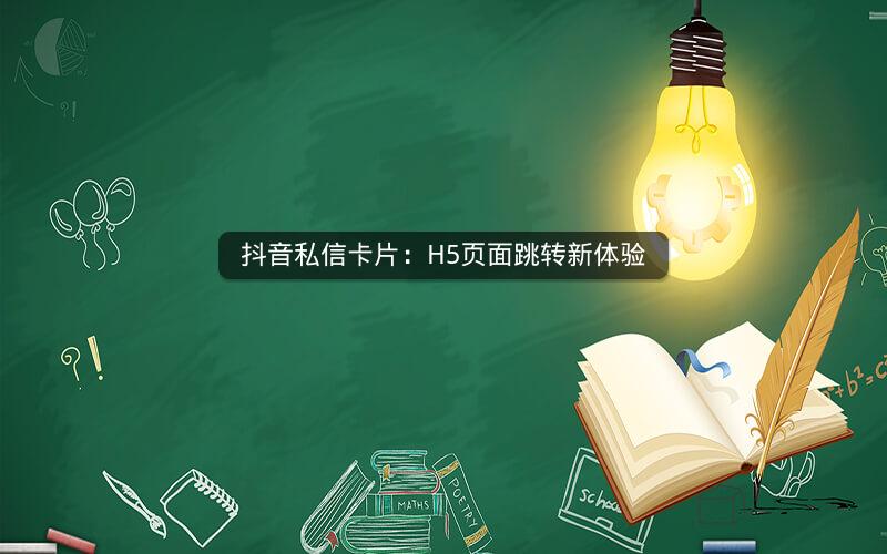 抖音私信卡片：H5页面跳转新体验