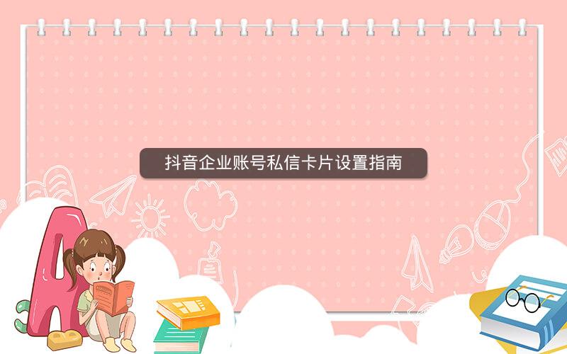 抖音企业账号私信卡片设置指南