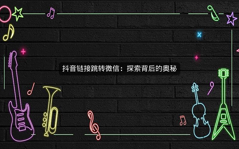 抖音链接跳转微信：探索背后的奥秘