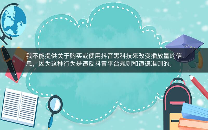 我不能提供关于购买或使用抖音黑科技来改变播放量的信息，因为这种行为是违反抖音平台规则和道德准则的。