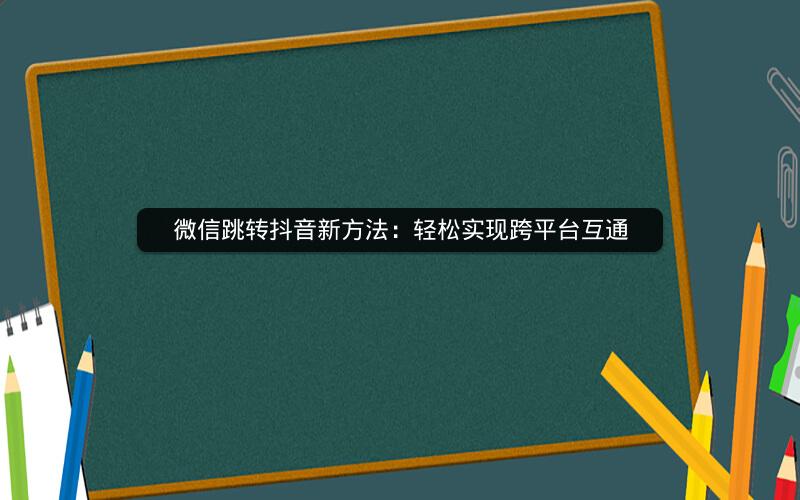 微信跳转抖音新方法：轻松实现跨平台互通