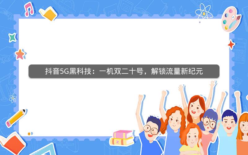 抖音5G黑科技：一机双二十号，解锁流量新纪元