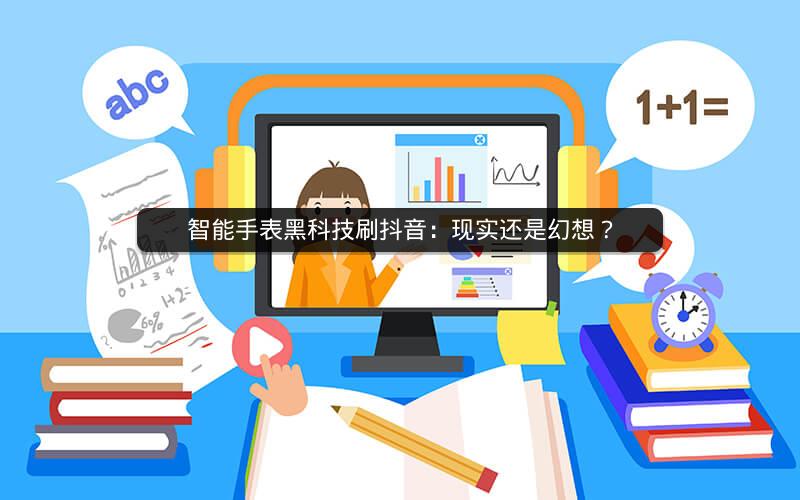 智能手表黑科技刷抖音：现实还是幻想？