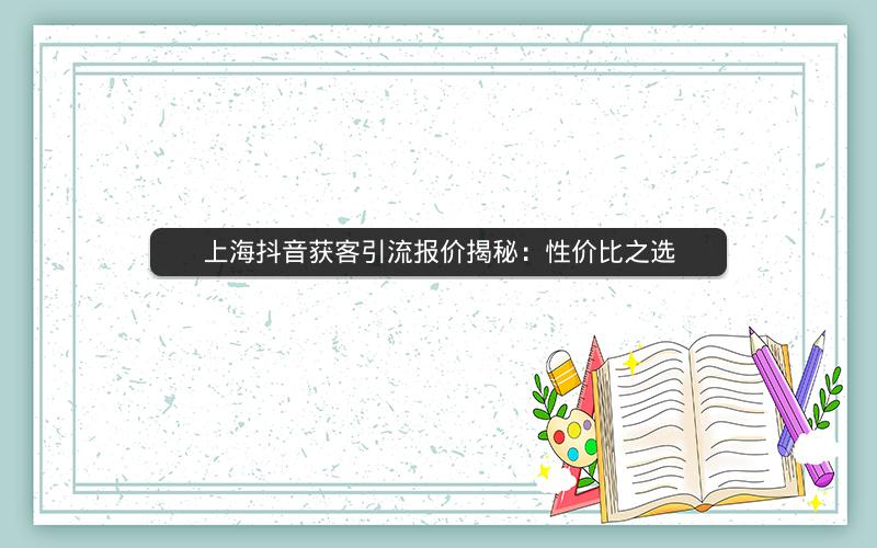 上海抖音获客引流报价揭秘：性价比之选